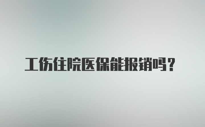 工伤住院医保能报销吗？