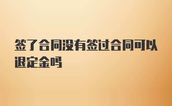 签了合同没有签过合同可以退定金吗