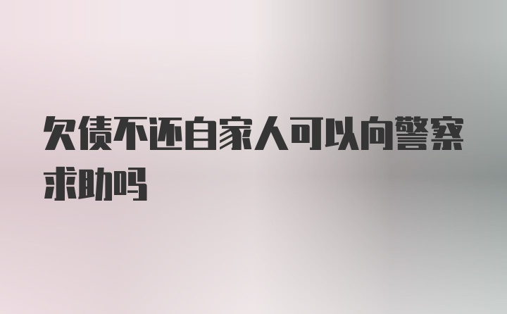 欠债不还自家人可以向警察求助吗