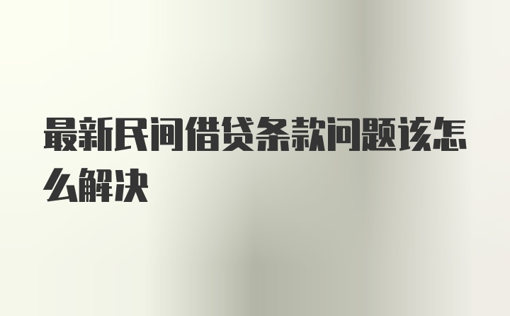 最新民间借贷条款问题该怎么解决