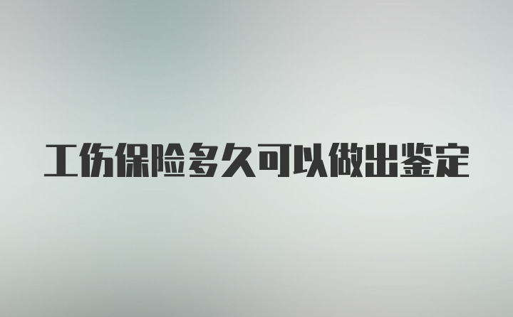 工伤保险多久可以做出鉴定