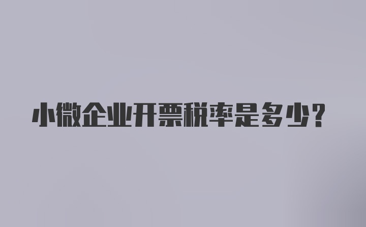 小微企业开票税率是多少？