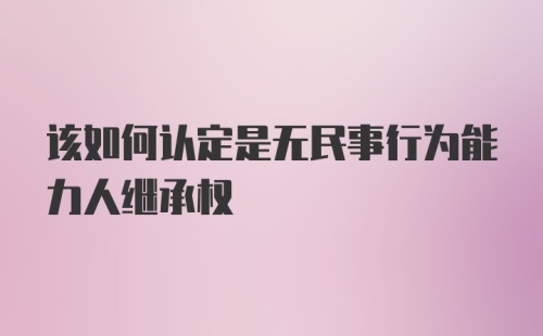 该如何认定是无民事行为能力人继承权