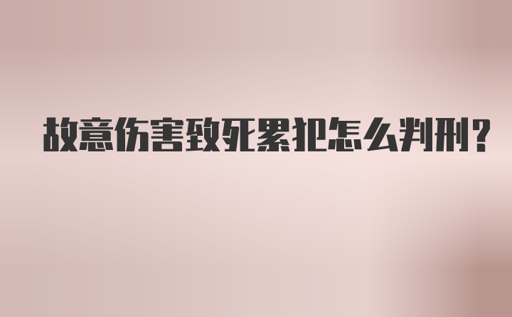 故意伤害致死累犯怎么判刑？