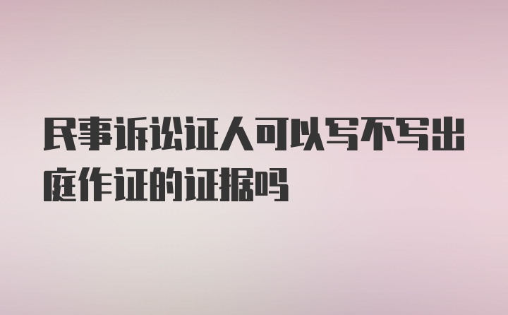 民事诉讼证人可以写不写出庭作证的证据吗