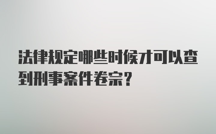 法律规定哪些时候才可以查到刑事案件卷宗？