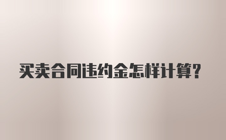 买卖合同违约金怎样计算？