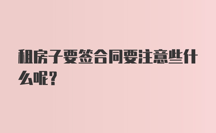 租房子要签合同要注意些什么呢？