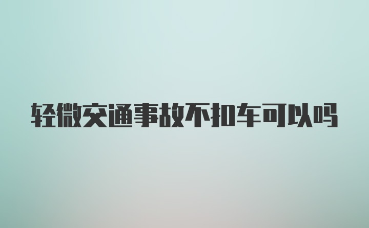 轻微交通事故不扣车可以吗