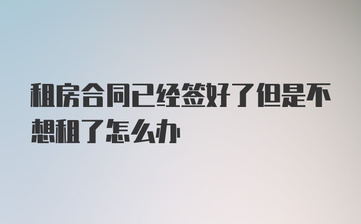 租房合同已经签好了但是不想租了怎么办