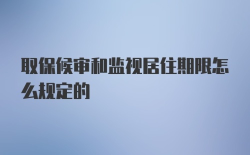 取保候审和监视居住期限怎么规定的