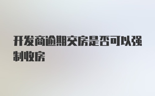 开发商逾期交房是否可以强制收房