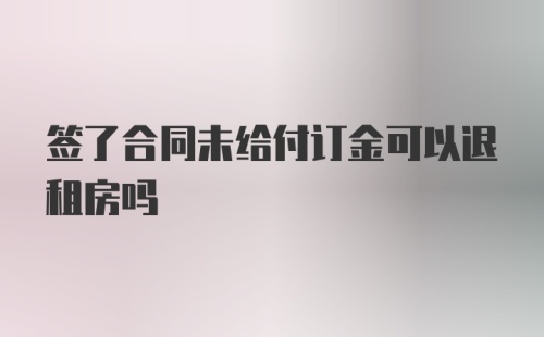 签了合同未给付订金可以退租房吗