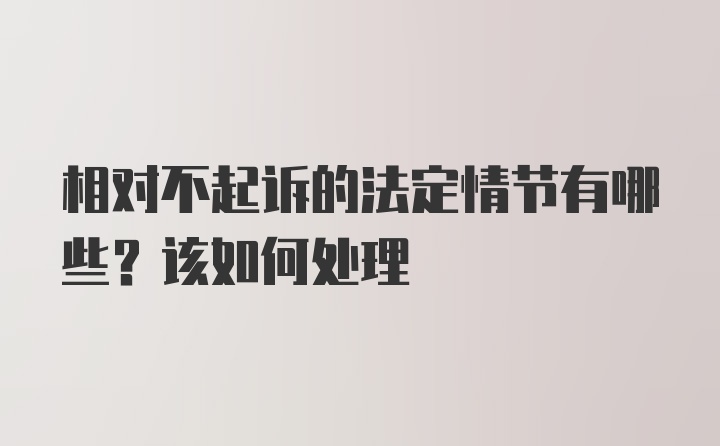 相对不起诉的法定情节有哪些？该如何处理