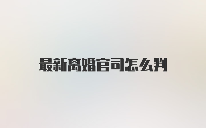 最新离婚官司怎么判