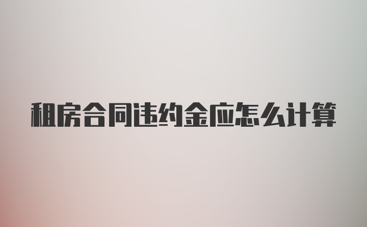 租房合同违约金应怎么计算