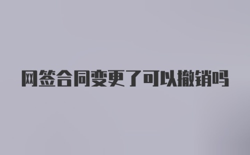 网签合同变更了可以撤销吗