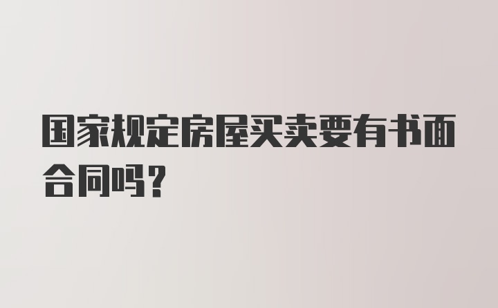 国家规定房屋买卖要有书面合同吗？