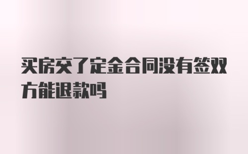 买房交了定金合同没有签双方能退款吗