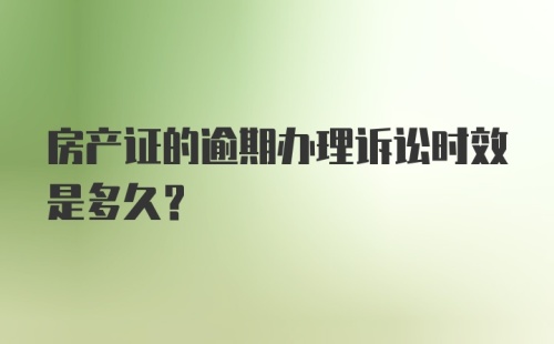 房产证的逾期办理诉讼时效是多久？