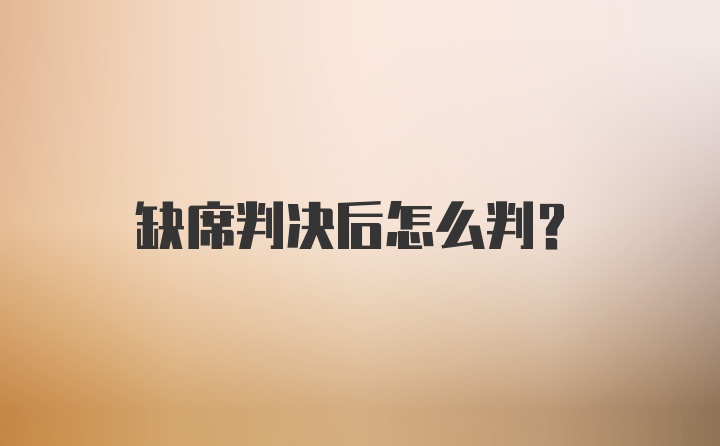 缺席判决后怎么判？