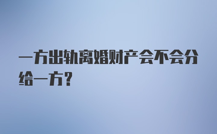 一方出轨离婚财产会不会分给一方?