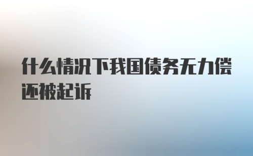 什么情况下我国债务无力偿还被起诉