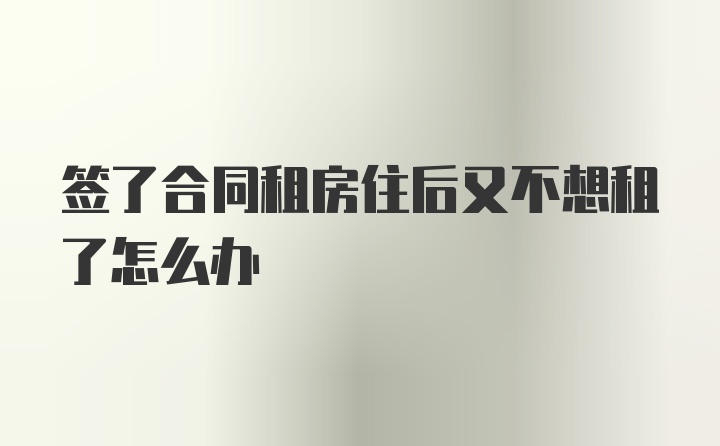 签了合同租房住后又不想租了怎么办