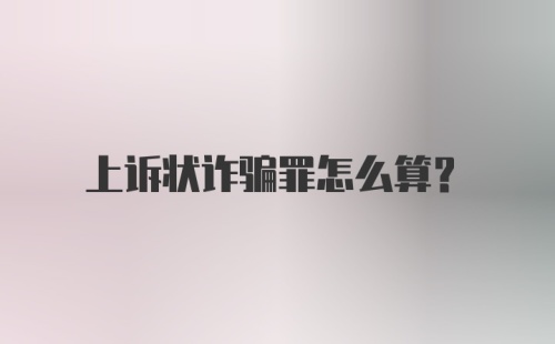 上诉状诈骗罪怎么算？