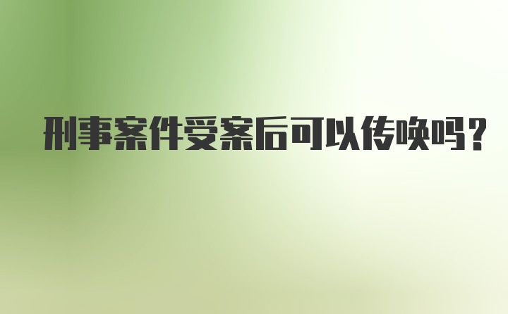 刑事案件受案后可以传唤吗?