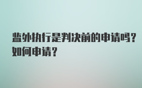 监外执行是判决前的申请吗？如何申请？