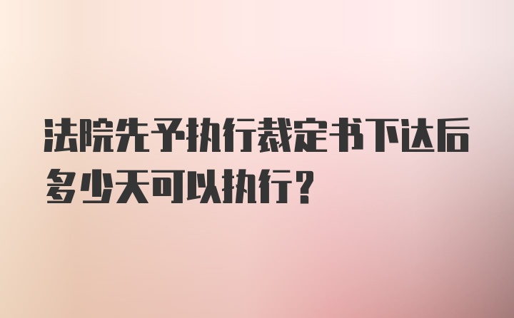 法院先予执行裁定书下达后多少天可以执行？