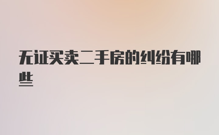 无证买卖二手房的纠纷有哪些