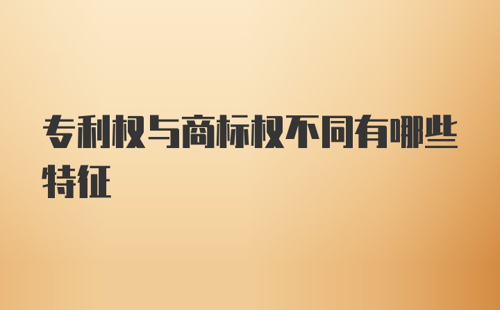 专利权与商标权不同有哪些特征