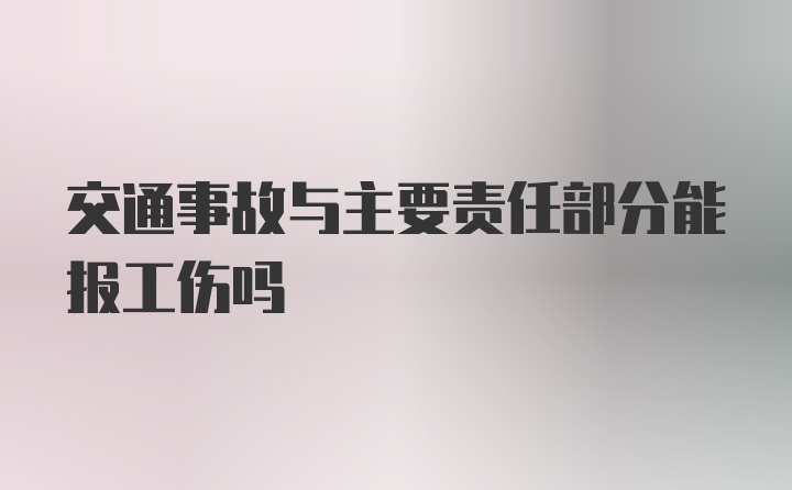 交通事故与主要责任部分能报工伤吗