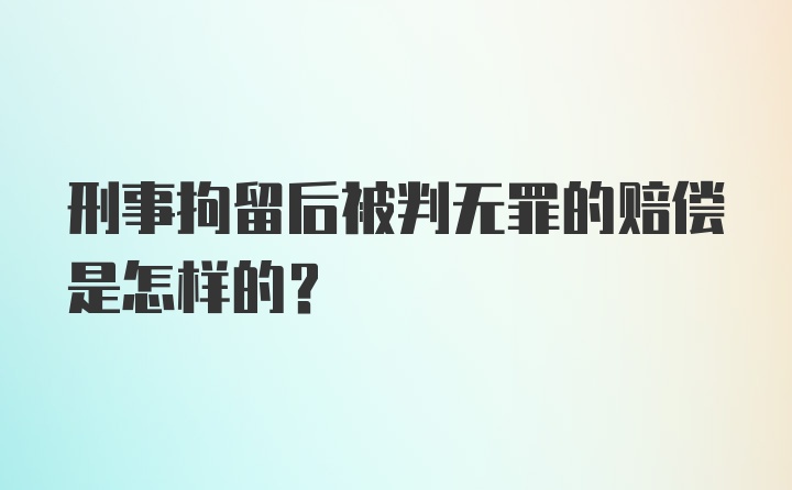 刑事拘留后被判无罪的赔偿是怎样的？