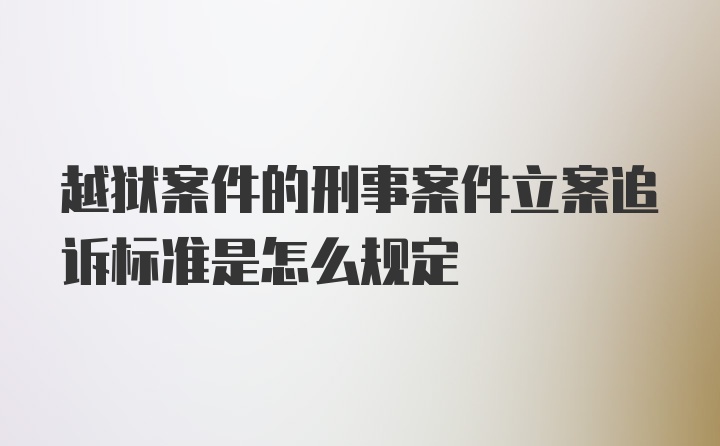 越狱案件的刑事案件立案追诉标准是怎么规定