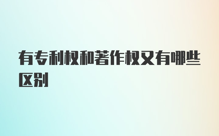 有专利权和著作权又有哪些区别