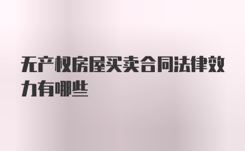 无产权房屋买卖合同法律效力有哪些