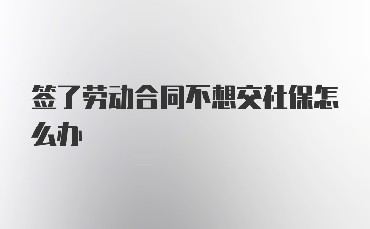 签了劳动合同不想交社保怎么办