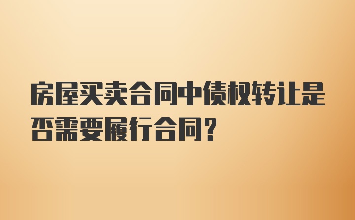 房屋买卖合同中债权转让是否需要履行合同？