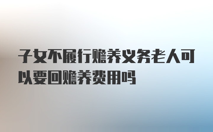 子女不履行赡养义务老人可以要回赡养费用吗