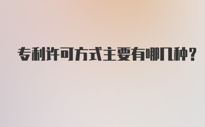 专利许可方式主要有哪几种？