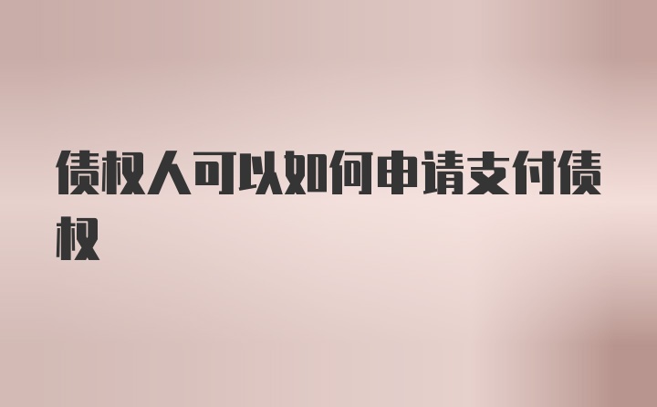 债权人可以如何申请支付债权