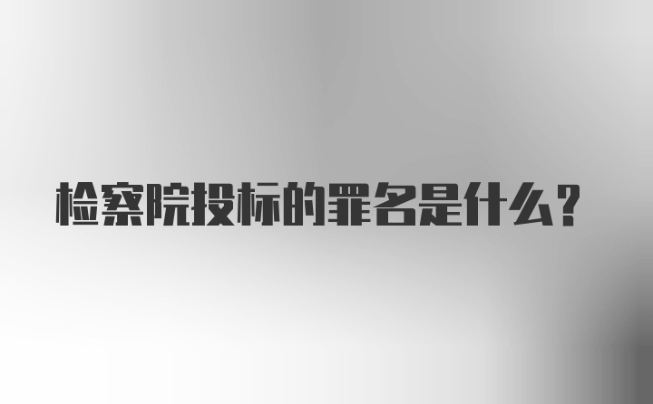 检察院投标的罪名是什么？