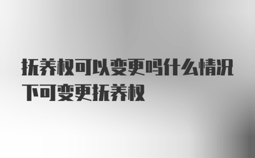 抚养权可以变更吗什么情况下可变更抚养权