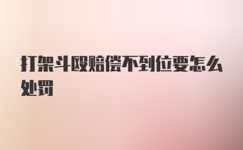 打架斗殴赔偿不到位要怎么处罚