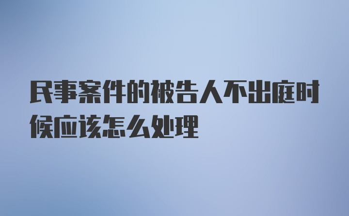 民事案件的被告人不出庭时候应该怎么处理