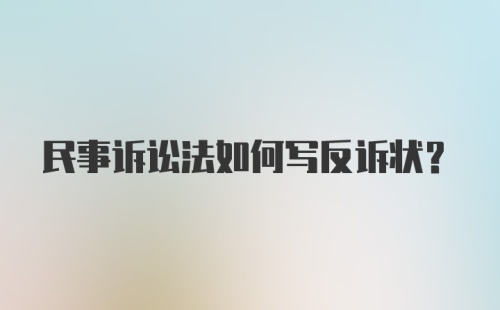 民事诉讼法如何写反诉状?