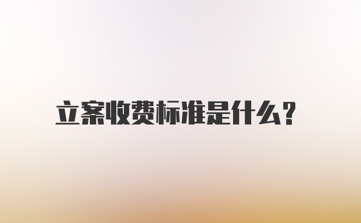 立案收费标准是什么？